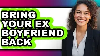 How to Bring Your Ex Boyfriend Back (easy Method)