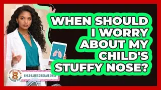 When Should I Worry About My Child's Stuffy Nose?