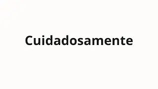 Как произносить Cuidadosamente