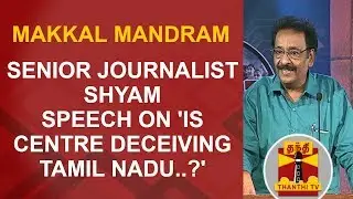 Senior Journalist Shyam's Speech on 'Is Centre Deceiving Tamil Nadu..?' | Makkal Mandram