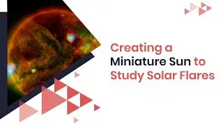 Creating a miniature sun to study solar flares | Science and Technology