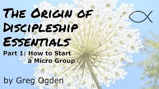 How to Start a Micro Group: Part 1 - The Origin of Discipleship Essentials - Greg Ogden
