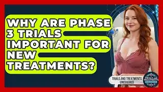 Why Are Phase 3 Trials Important For New Treatments? - Trials and Treatments Uncovered