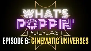 WHAT'S POPPIN' PODCAST | Cinematic Universes | Episode #6 (Feat.Justin Kerr)