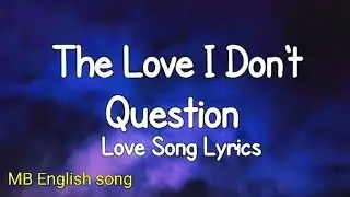 The Love I Don't Question. Love song lyrics 💕💕💕 subscribe (MB English song)