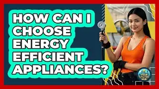 How Can I Choose Energy Efficient Appliances?