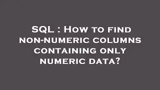 SQL : How to find non-numeric columns containing only numeric data?