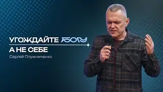 Угождайте Богу, а не себе | Сергей Плужниченко