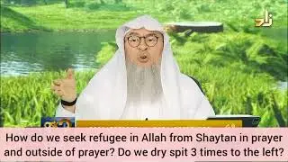 How to seek refuge in Allah from satan in prayer & outside prayer? Dry spit 3 times? Assim alhakeem