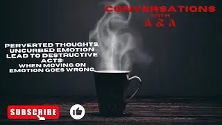Perverted Thoughts, Uncurbed Emotion Leads to Destructive Acts: When Moving on Emotions Goes Wrong.