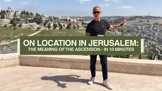 On Location in Jerusalem: The Meaning of the Ascension - in 10 Minutes!
