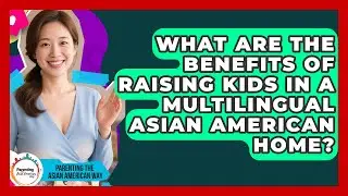 What Are The Benefits Of Raising Kids In A Multilingual Asian American Home?
