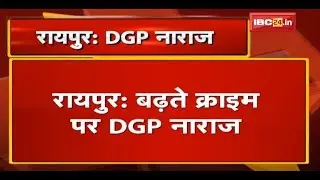 Raipur में बढ़ते Crime पर DGP नाराज| सभी Range के IG, SP के साथ Video Conference कर दिये ये निर्देश