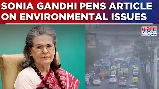 Sonia Gandhi Launches Big Attack On Centre, Pens Article On Environmental Issues | Watch