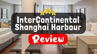 InterContinental Shanghai Harbour City Review - Is This Hotel Worth It?