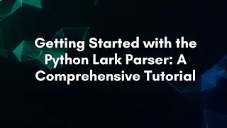 Getting Started with the Python Lark Parser: A Comprehensive Tutorial