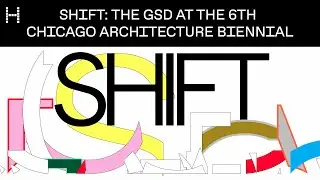 SHIFT: The GSD at the 6th Chicago Architecture Biennial
