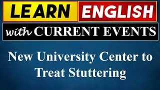 Learn English With Current Events | New University Center to Treat Stuttering