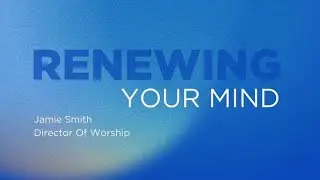 Renewing Your Mind | Jamie Smith | Christ Community Church Ardmore