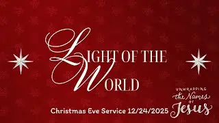 Light of the World - Unwrapping the Names of Jesus | Full Service | December 24th, 2025