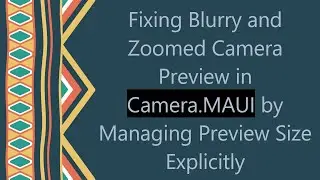 Fixing Blurry and Zoomed Camera Preview in Camera.MAUI by Managing Preview Size Explicitly