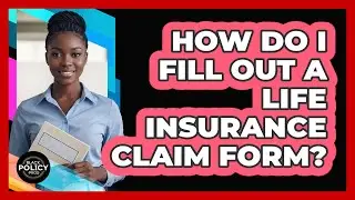 How Do I Fill Out A Life Insurance Claim Form?