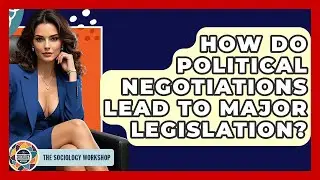 How Do Political Negotiations Lead To Major Legislation? - The Sociology Workshop