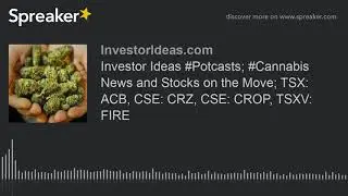 Investor Ideas #Potcasts; #Cannabis News and Stocks on the Move; TSX: ACB, CSE: CRZ, CSE: CROP, TSXV