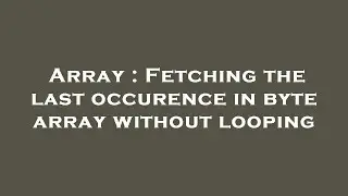 Array : Fetching the last occurence in byte array without looping