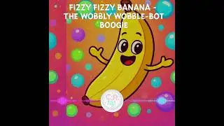 Fizzy Fizzy Banana - The Wobbly Wobble-Bot Boogie