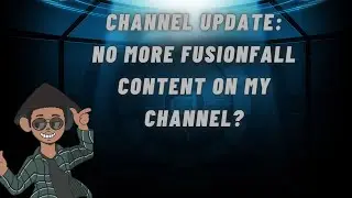 Channel update on my fusionfall related content