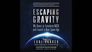 Escaping Gravity: My Quest to Transform NASA and Launch a New Space Age by Lori Garver