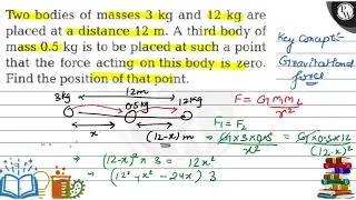 Two bodies of masses 3 &nbsp;kg and 12 &nbsp;kg are placed at a distance 12 &nbsp;m. A third body of mass 0.5 &nbsp;k...