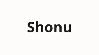 How to pronounce Shonu | Шону (Shonom in Russian)