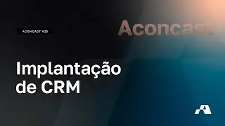 Aconcast #16 - Implantação de CRM: por onde começar e como fazer?