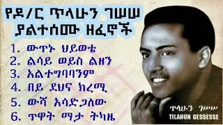 የክቡር ዶ/ር አርቲስት ጥላሁን ገሰሰ ያልተሰሙ ዘፈኖች