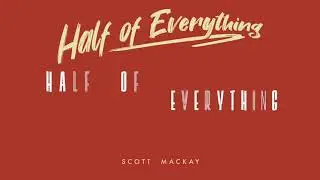 Scott MacKay - Half of Everything (Lyric Video)