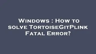 Windows : How to solve TortoiseGitPlink Fatal Error?