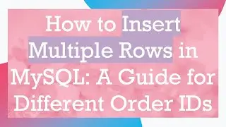 How to Insert Multiple Rows in MySQL: A Guide for Different Order IDs