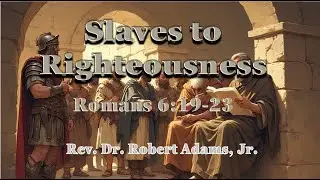 Slaves to Righteousness - Romans 6:19-23 - Rev. Dr. Robert Adams, Jr.