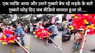 वायरल वीडियो की क्या है सच्चाई जानिए इस वीडियो में। गुब्बारे बेच रहे लड़के के सारे गुब्बारे फोड़ दिए