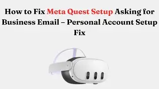 How to Fix Meta Quest Setup Asking for Business Email &ndash; Personal Account Setup Fix