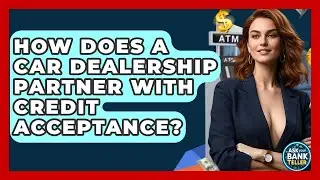 How Does A Car Dealership Partner With Credit Acceptance? - Ask Your Bank Teller