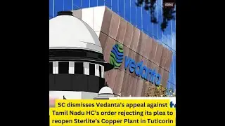 SC Dismisses Vedanta Group&rsquo;s Plea Against Closure of Copper Smelting Plant in Tamil Nadu