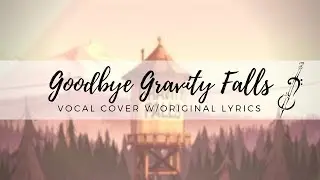 Goodbye Gravity Falls -- Vocal Cover w/Original Lyrics