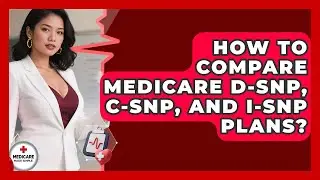 How To Compare Medicare D-SNP, C-SNP, And I-SNP Plans? - Medicare Made Simple Guide