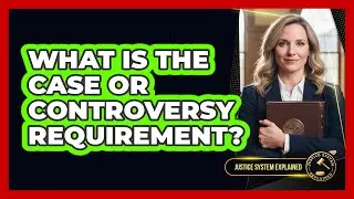 What Is the Case or Controversy Requirement?