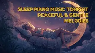Sleep Piano Music Tonight 🌙  Peaceful & Gentle M
