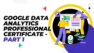 Google Data Analytics Professional Certificate | Part 1:  Foundations   Data, Data, Everywhere