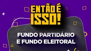 Fundo Partid&aacute;rio e Fundo Eleitoral. Entenda mais no Ent&atilde;o &eacute; Isso!